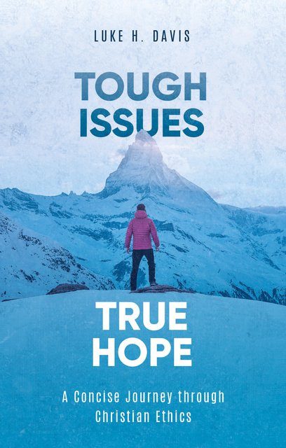 Tough Issues, True Hope - A Concise Journey Through Christian Ethics