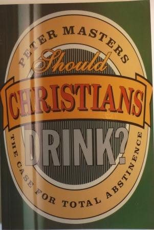 Should Christians Drink?: Case for Total Abstinence
