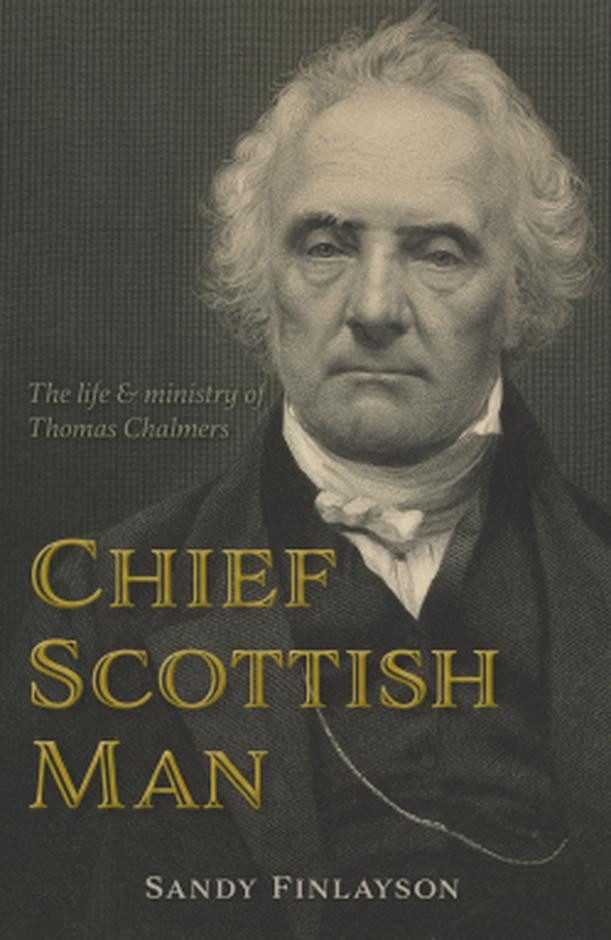 Chief Scottish Man - The Life and Ministry of Thomas Chalmers