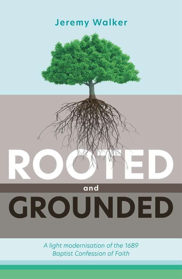 Rooted and Grounded -  A Light Modernisation of the 1689 Baptist Confession of Faith