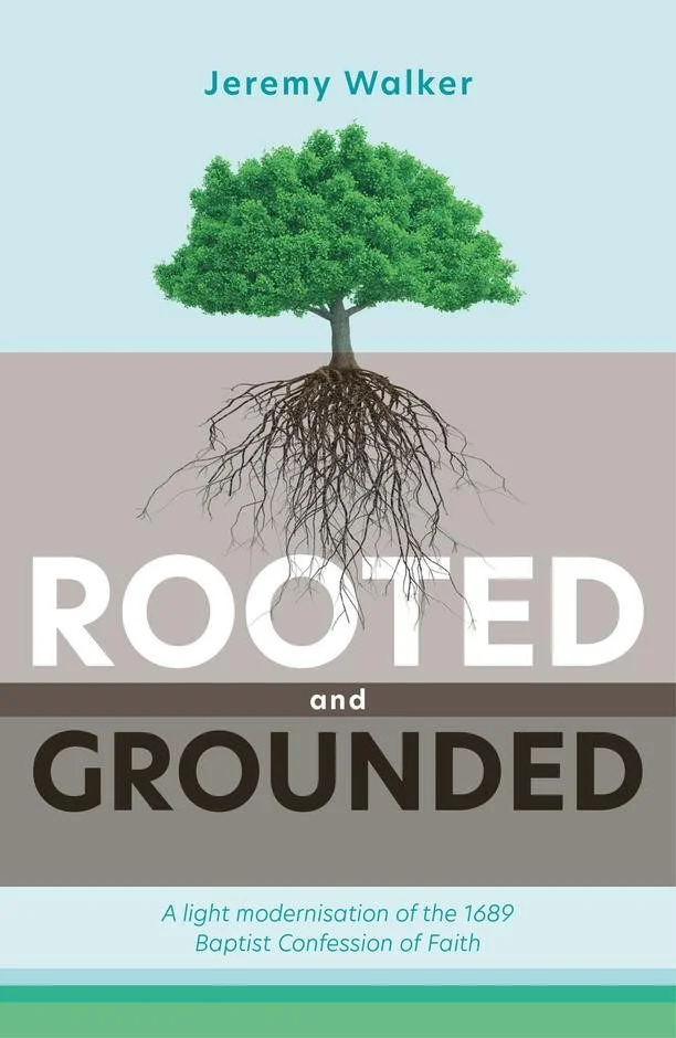 Rooted and Grounded -  A Light Modernisation of the 1689 Baptist Confession of Faith