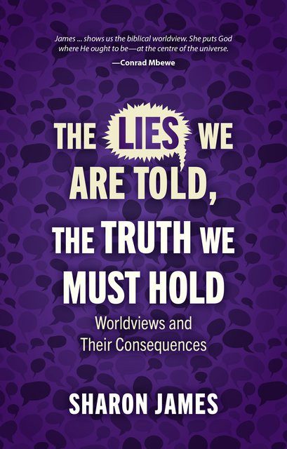 The Lies We are Told, the Truth We Must Hold - Worldviews and Their Consequences