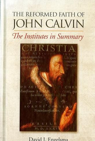 The Reformed Faith of John Calvin.  The Institutes in Summary