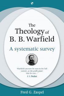 The Theology of B B Warfield - A systematic survey