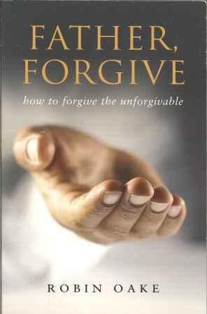 Father, Forgive - How to Forgive the Unforgivable
